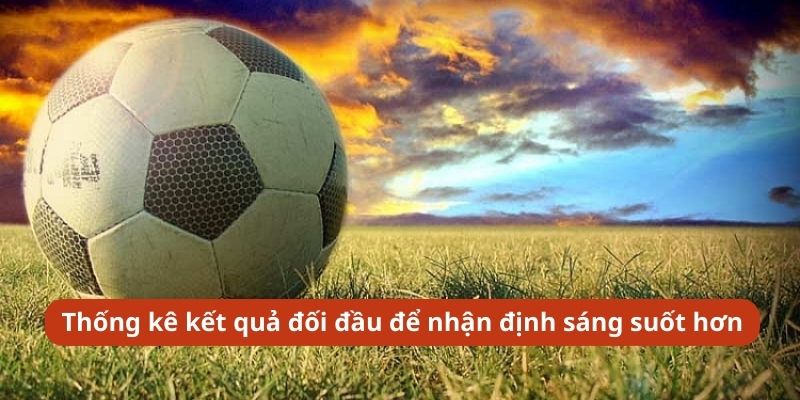 Thống kê kết quả đối đầu để nhận định sáng suốt hơn